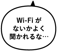 Wi-Fiがないかよく聞かれるな…