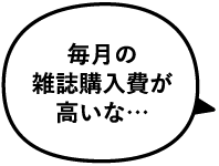 毎月の雑誌購入費が高いな…